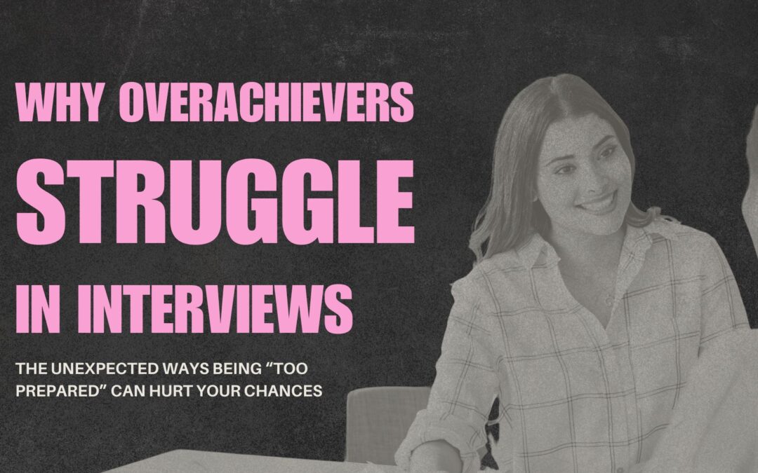 Why Overachievers Struggle in Interviews: The Unexpected Ways Being “Too Prepared” Can Hurt Your Chances