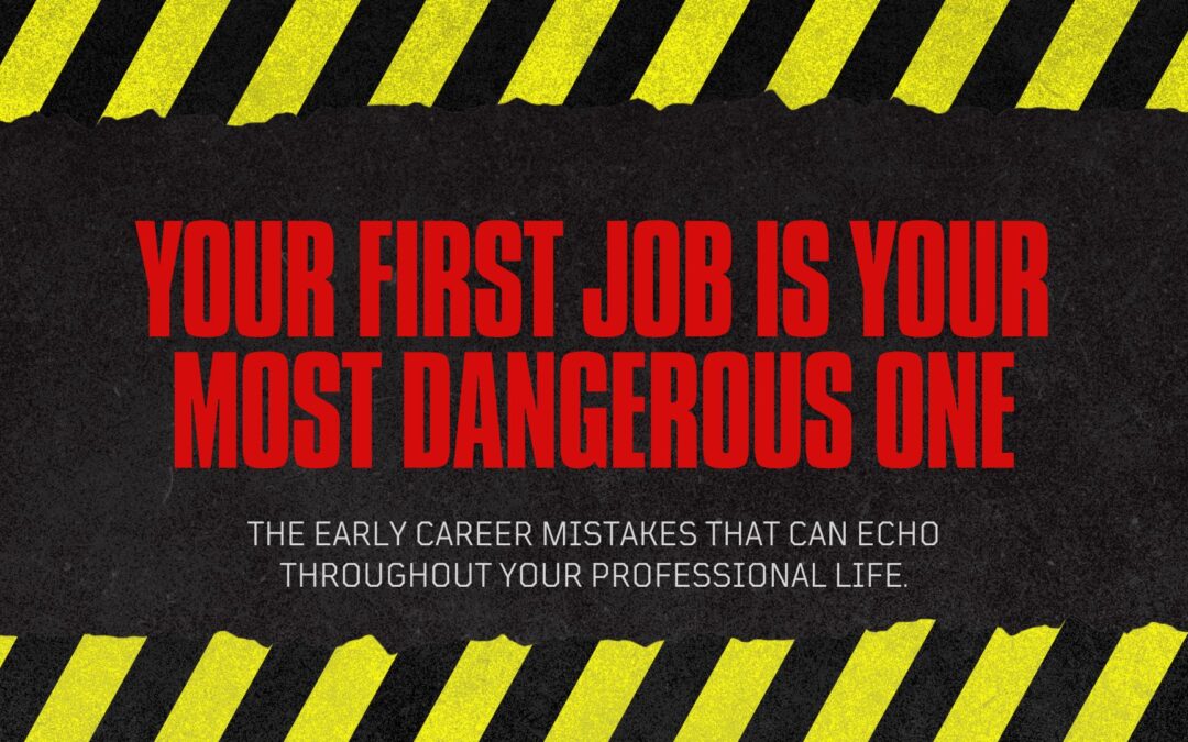 Your First Job Is Your Most Dangerous One: The Early Career Mistakes That Can Echo Throughout Your Professional Life